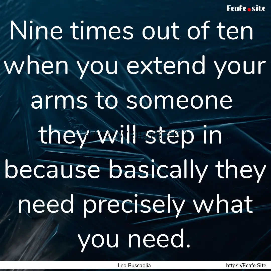 Nine times out of ten when you extend your.... : Quote by Leo Buscaglia