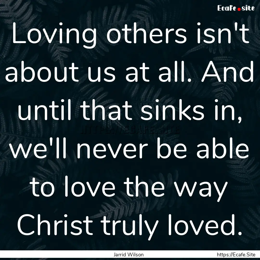 Loving others isn't about us at all. And.... : Quote by Jarrid Wilson