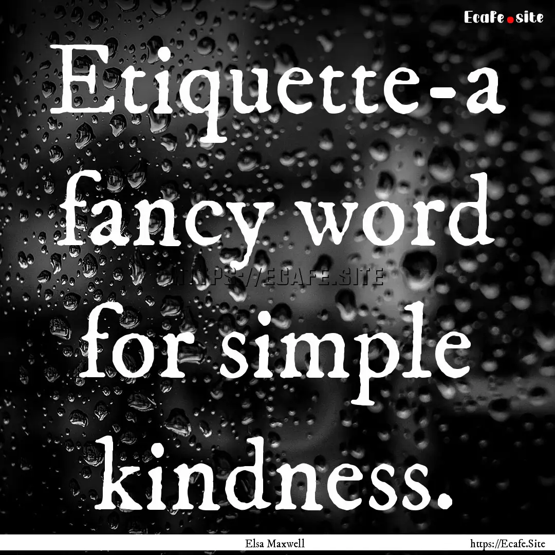 Etiquette-a fancy word for simple kindness..... : Quote by Elsa Maxwell