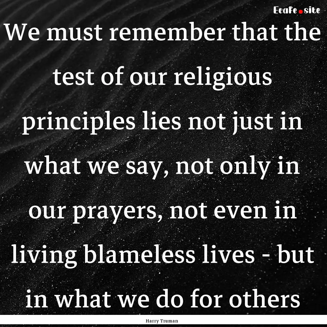 We must remember that the test of our religious.... : Quote by Harry Truman