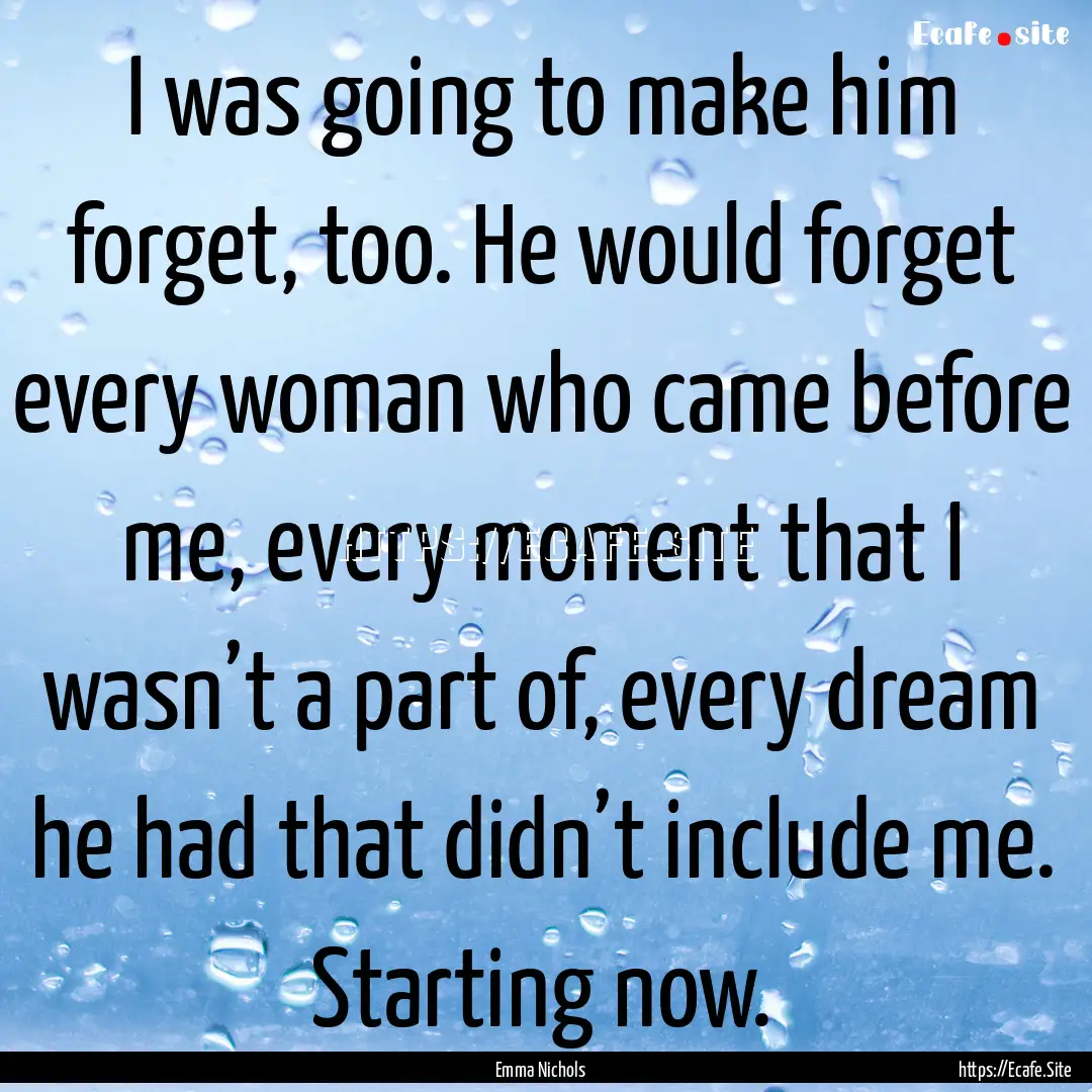 I was going to make him forget, too. He would.... : Quote by Emma Nichols