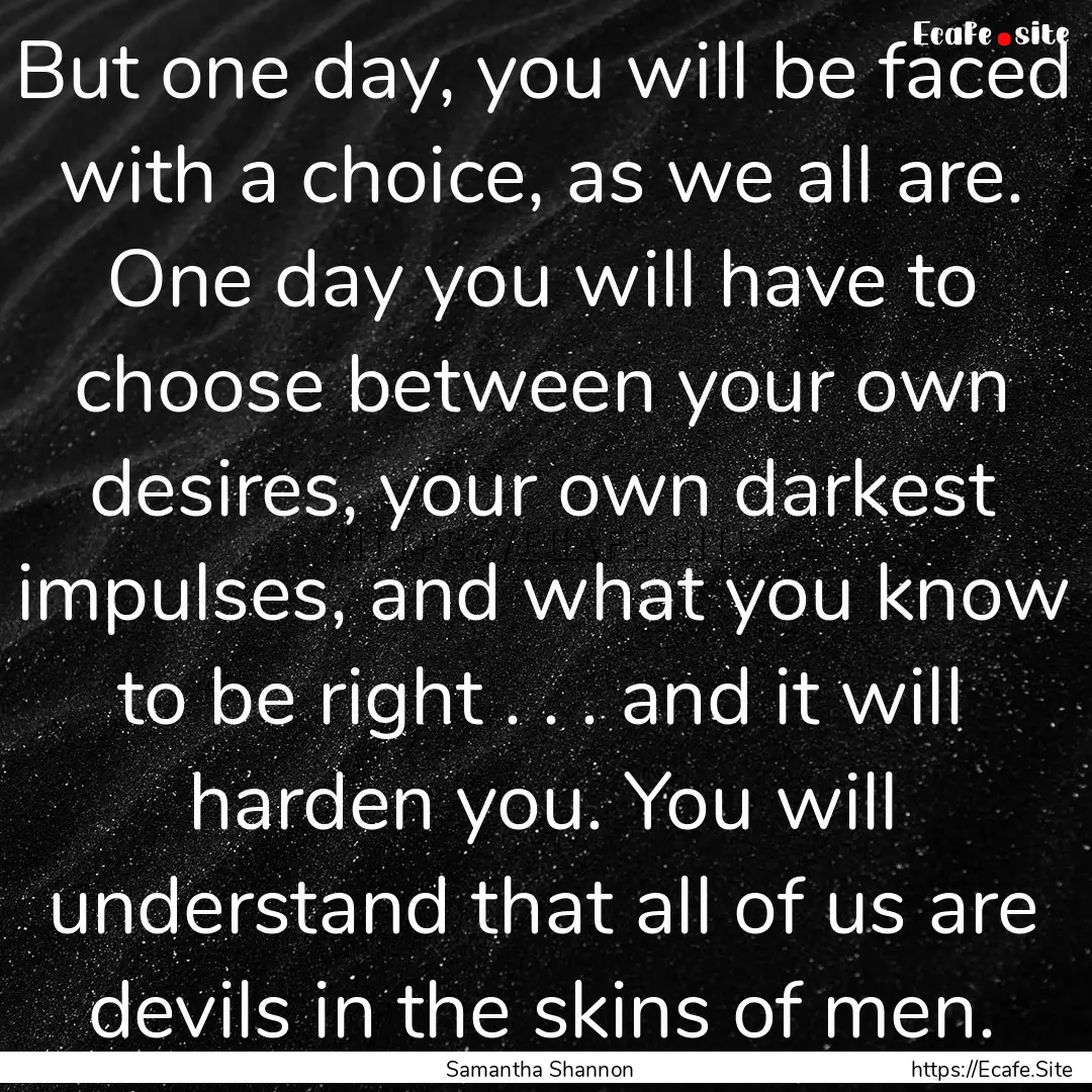 But one day, you will be faced with a choice,.... : Quote by Samantha Shannon