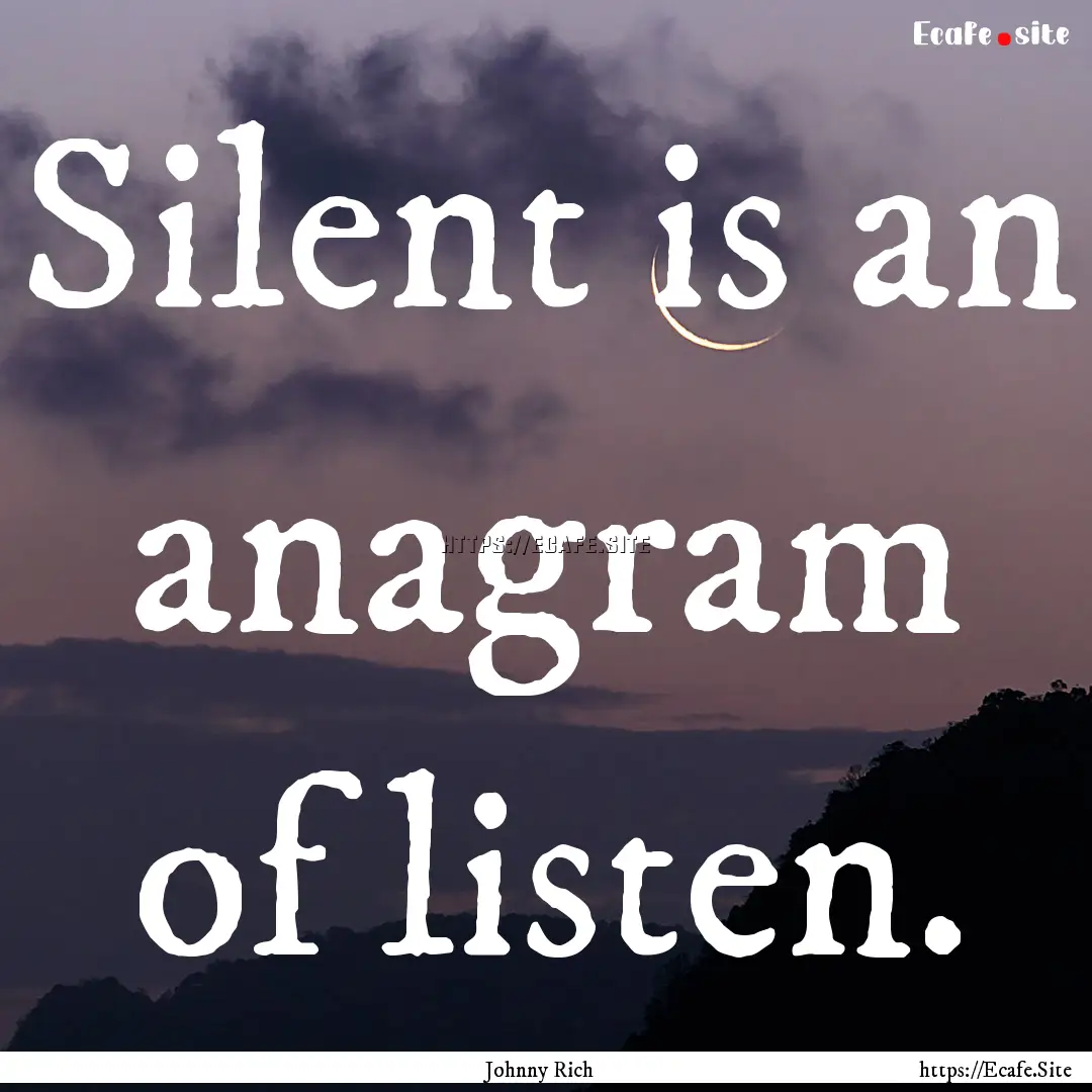 Silent is an anagram of listen. : Quote by Johnny Rich