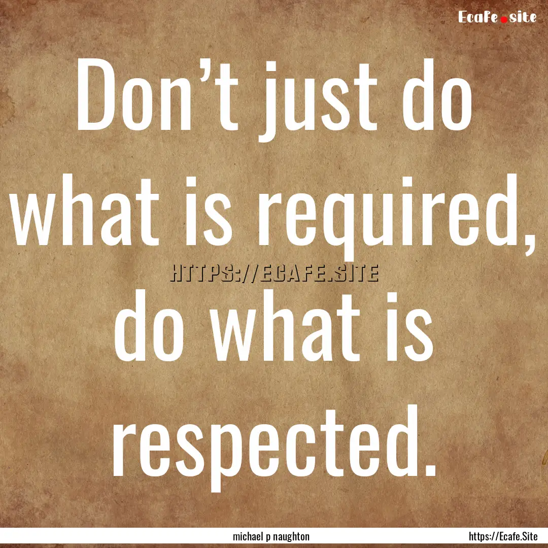 Don’t just do what is required, do what.... : Quote by michael p naughton