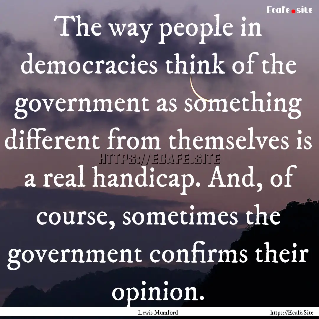 The way people in democracies think of the.... : Quote by Lewis Mumford