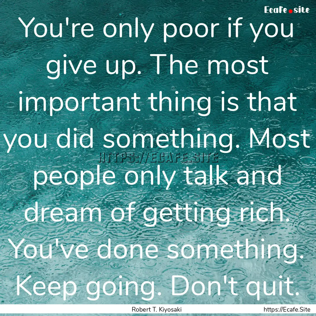 You're only poor if you give up. The most.... : Quote by Robert T. Kiyosaki