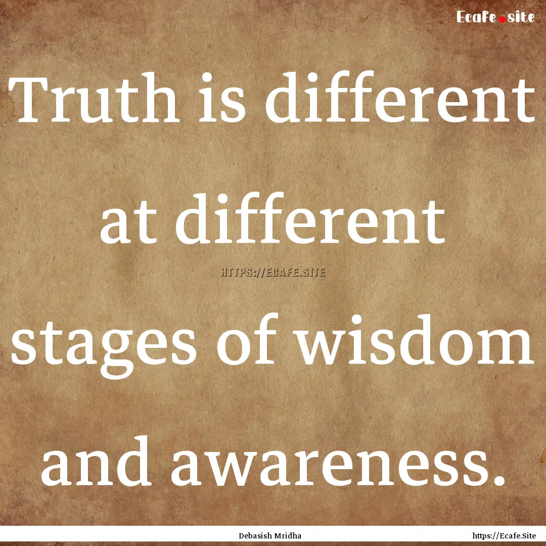 Truth is different at different stages of.... : Quote by Debasish Mridha