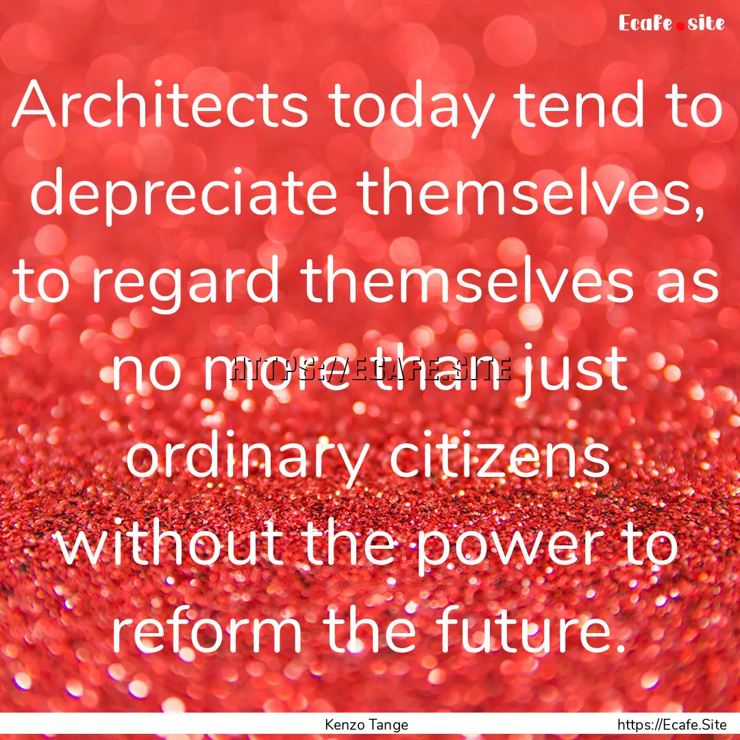 Architects today tend to depreciate themselves,.... : Quote by Kenzo Tange