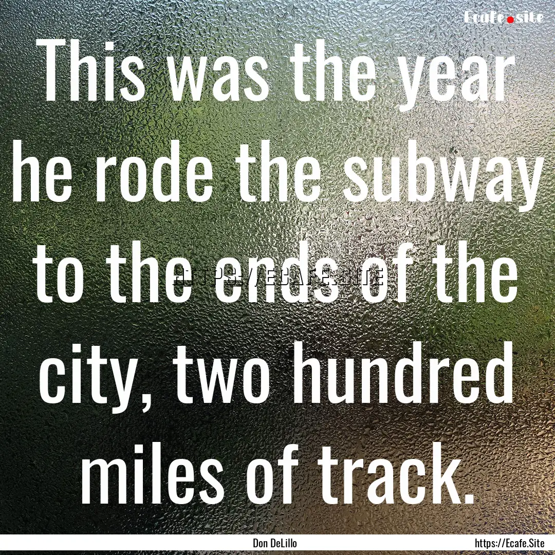 This was the year he rode the subway to the.... : Quote by Don DeLillo