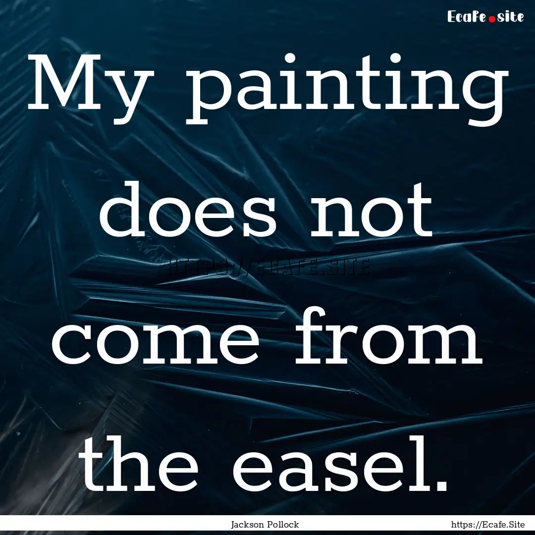 My painting does not come from the easel..... : Quote by Jackson Pollock