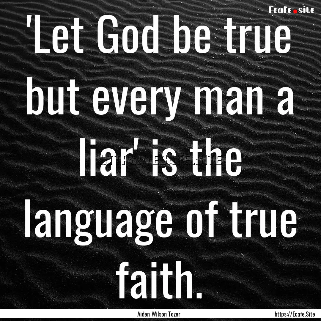 'Let God be true but every man a liar' is.... : Quote by Aiden Wilson Tozer