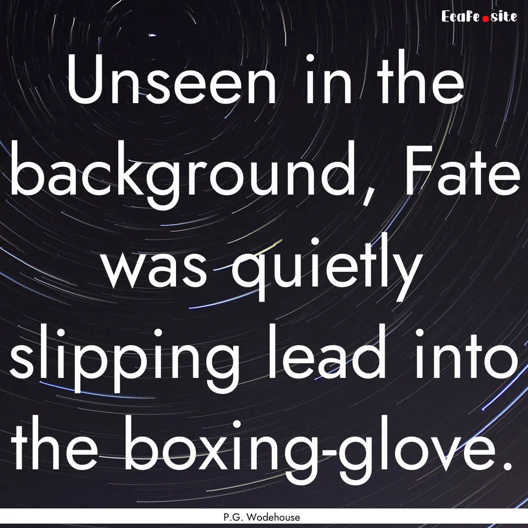 Unseen in the background, Fate was quietly.... : Quote by P.G. Wodehouse