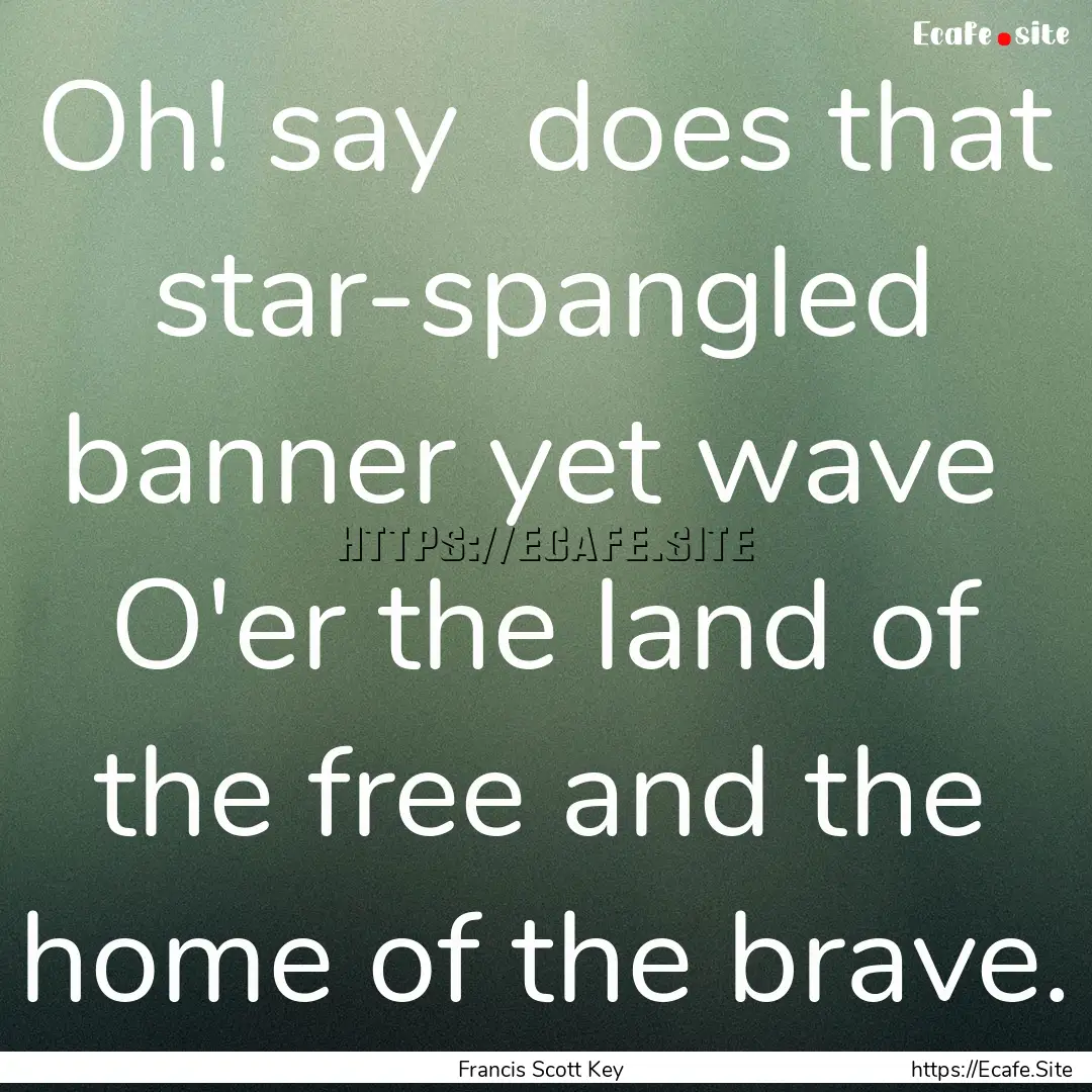 Oh! say does that star-spangled banner yet.... : Quote by Francis Scott Key