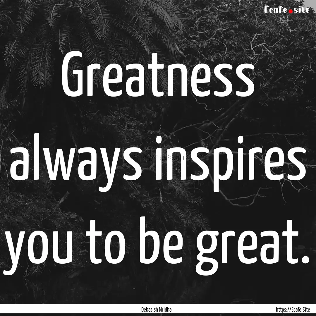 Greatness always inspires you to be great..... : Quote by Debasish Mridha