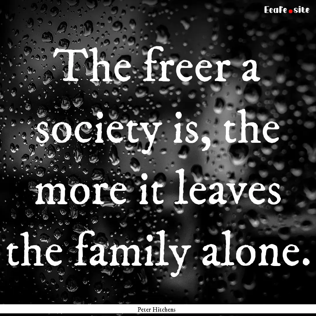 The freer a society is, the more it leaves.... : Quote by Peter Hitchens