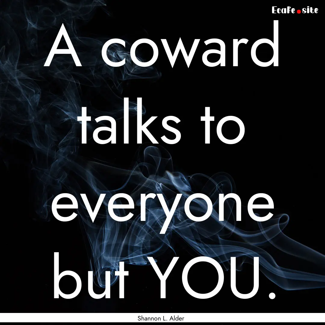 A coward talks to everyone but YOU. : Quote by Shannon L. Alder