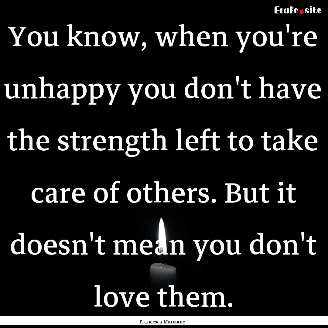 You know, when you're unhappy you don't have.... : Quote by Francesca Marciano