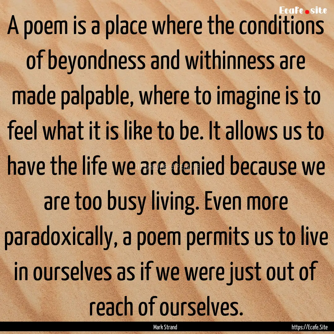 A poem is a place where the conditions of.... : Quote by Mark Strand