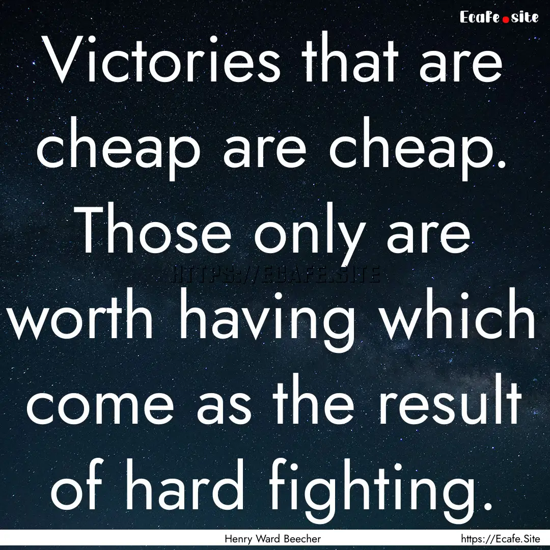 Victories that are cheap are cheap. Those.... : Quote by Henry Ward Beecher