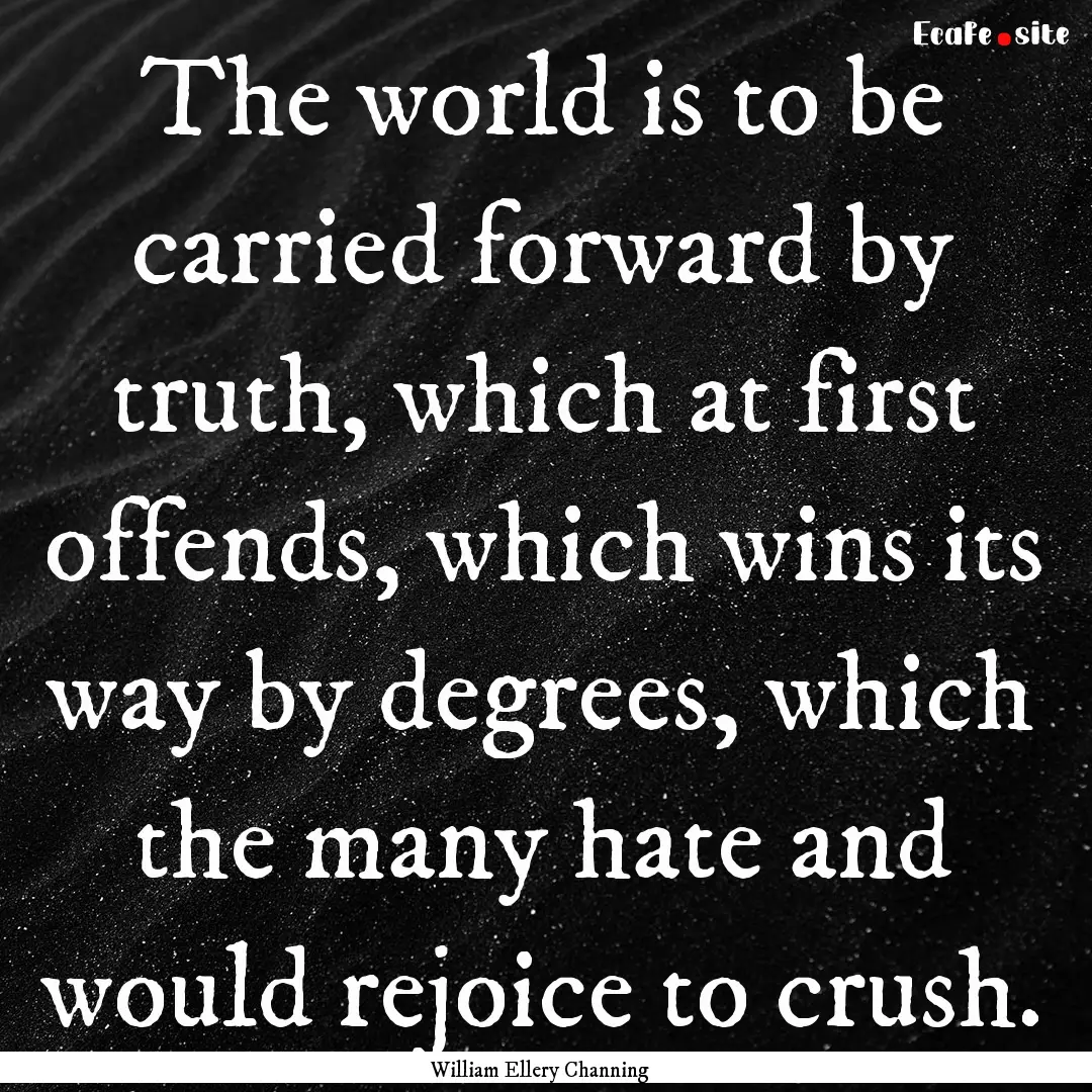 The world is to be carried forward by truth,.... : Quote by William Ellery Channing