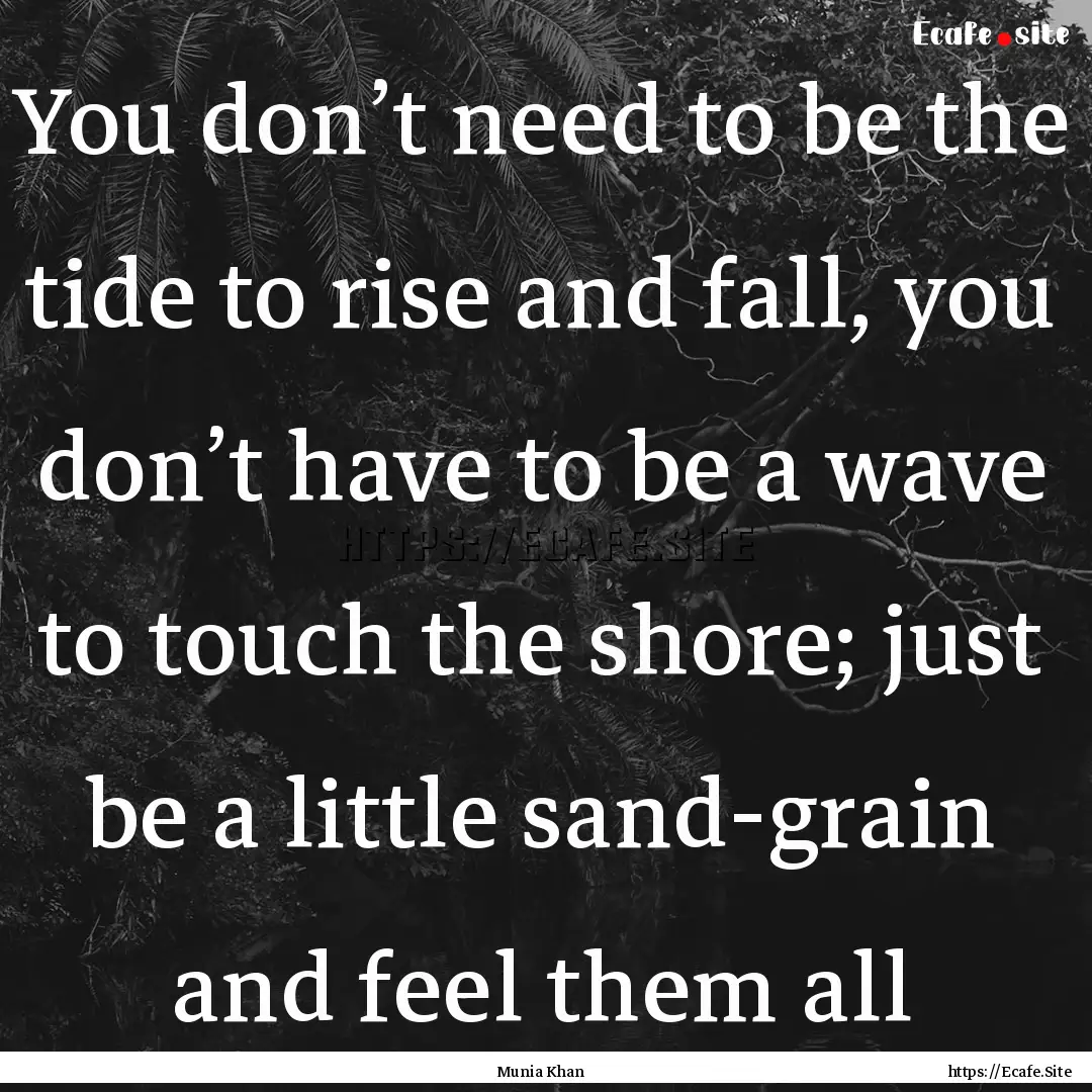 You don’t need to be the tide to rise and.... : Quote by Munia Khan