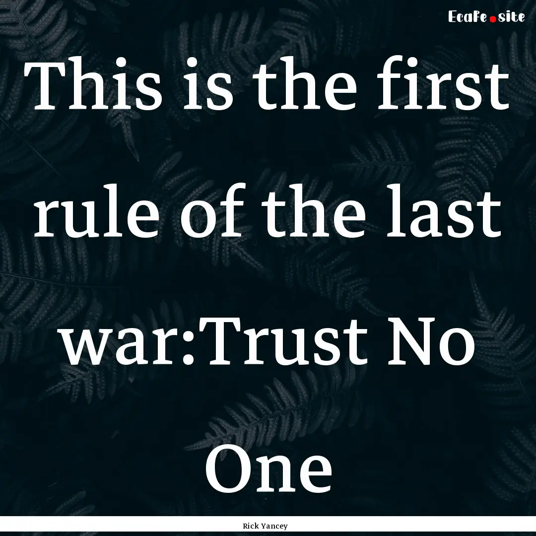 This is the first rule of the last war:Trust.... : Quote by Rick Yancey