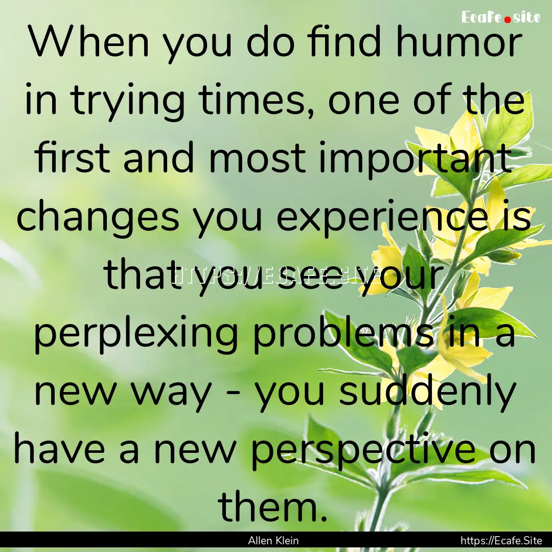 When you do find humor in trying times, one.... : Quote by Allen Klein