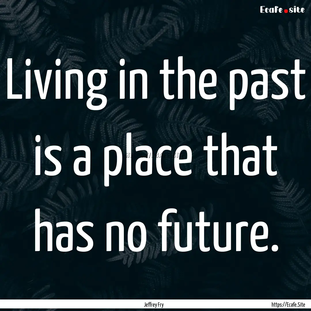 Living in the past is a place that has no.... : Quote by Jeffrey Fry