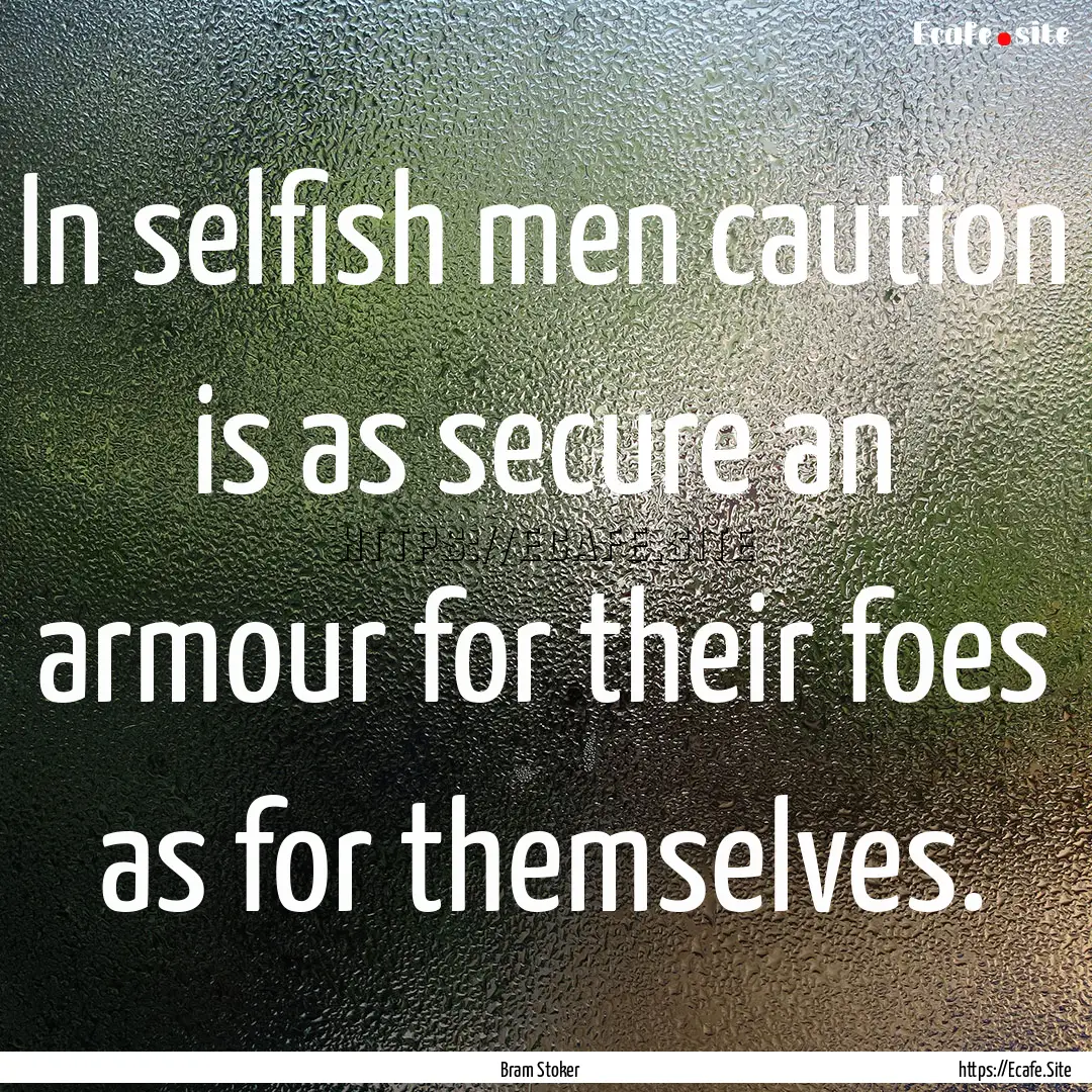 In selfish men caution is as secure an armour.... : Quote by Bram Stoker