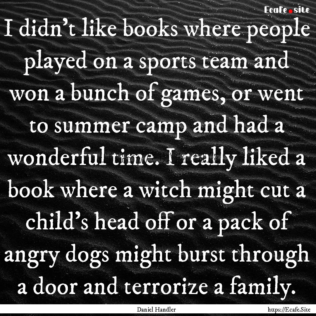 I didn't like books where people played on.... : Quote by Daniel Handler