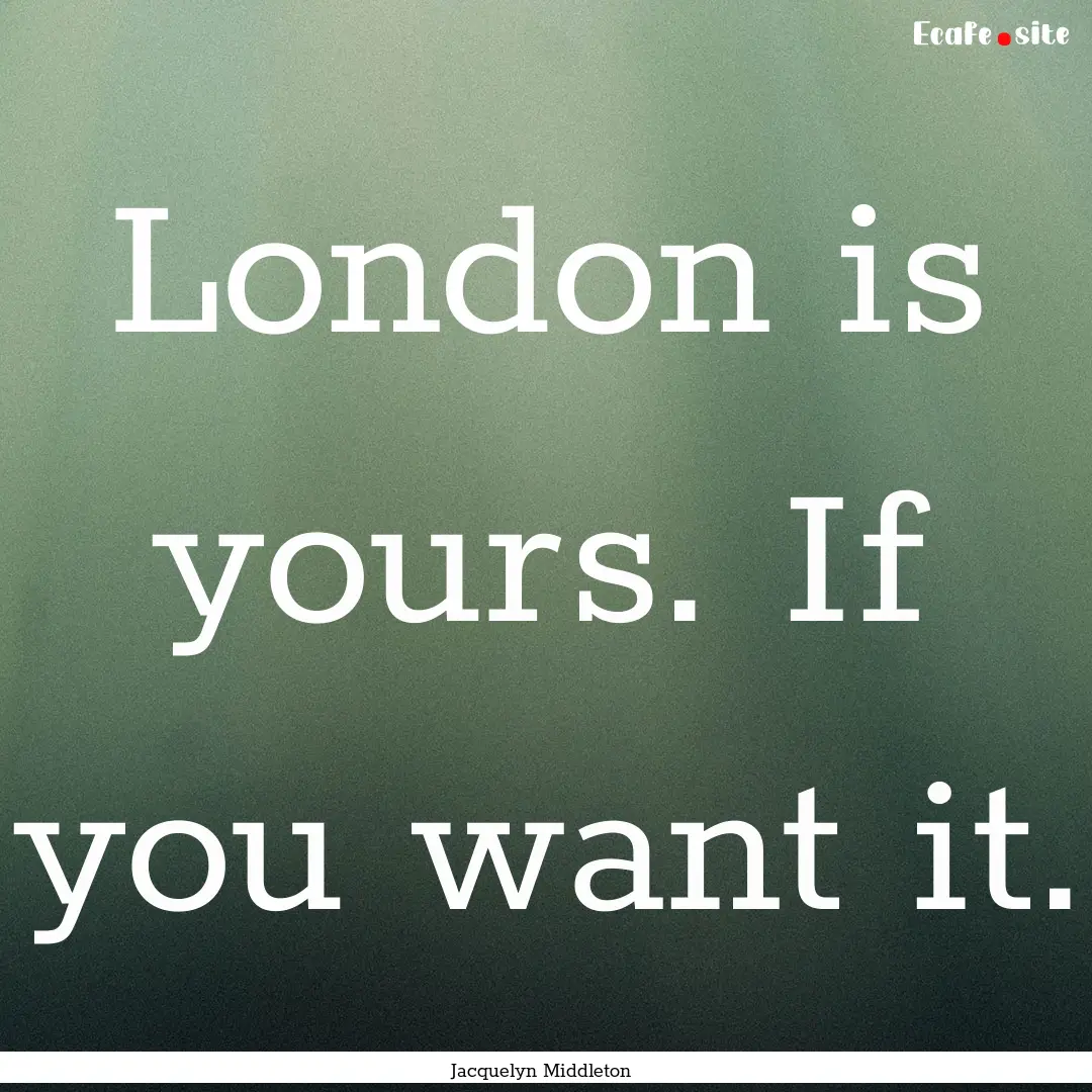 London is yours. If you want it. : Quote by Jacquelyn Middleton