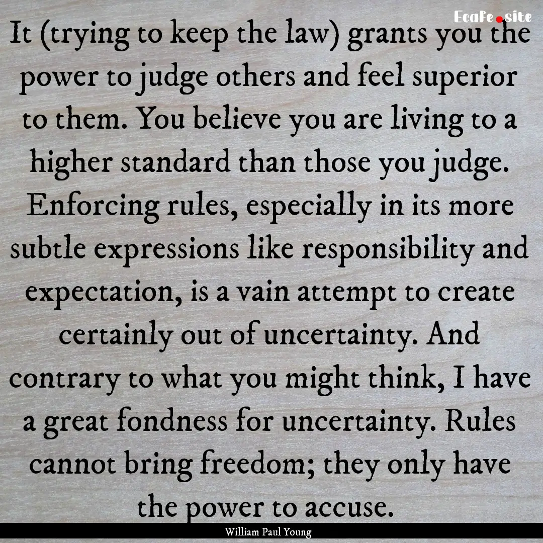 It (trying to keep the law) grants you the.... : Quote by William Paul Young