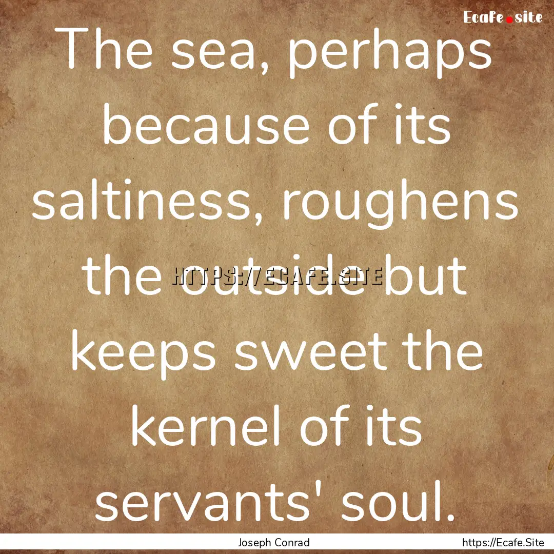 The sea, perhaps because of its saltiness,.... : Quote by Joseph Conrad