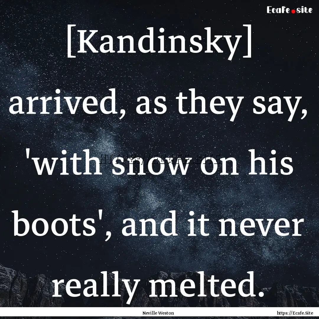 [Kandinsky] arrived, as they say, 'with snow.... : Quote by Neville Weston