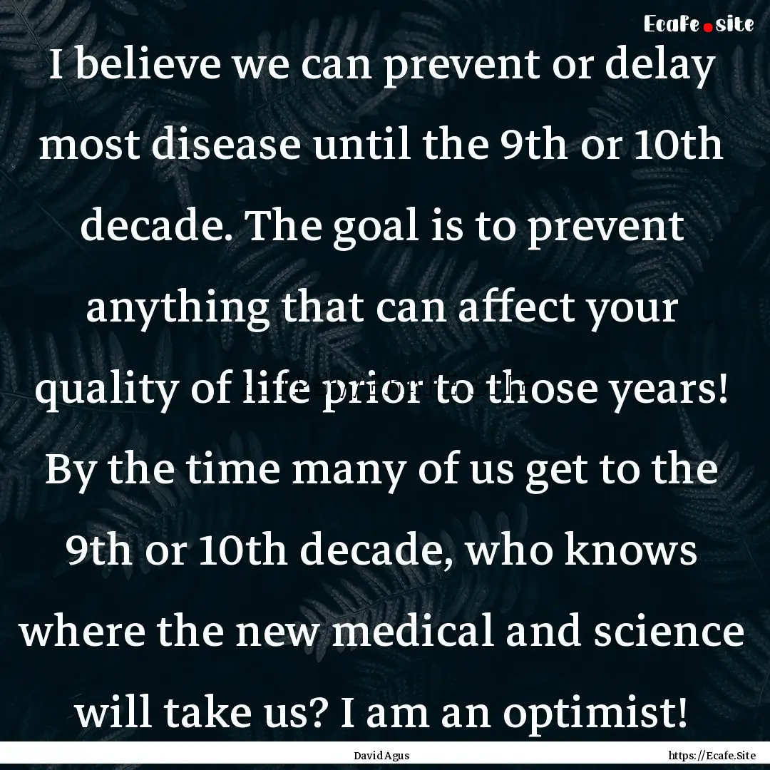 I believe we can prevent or delay most disease.... : Quote by David Agus