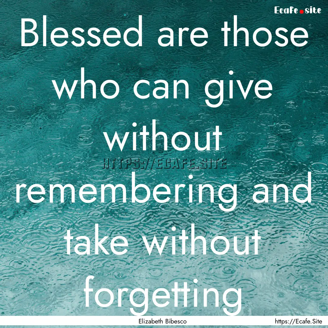 Blessed are those who can give without remembering.... : Quote by Elizabeth Bibesco