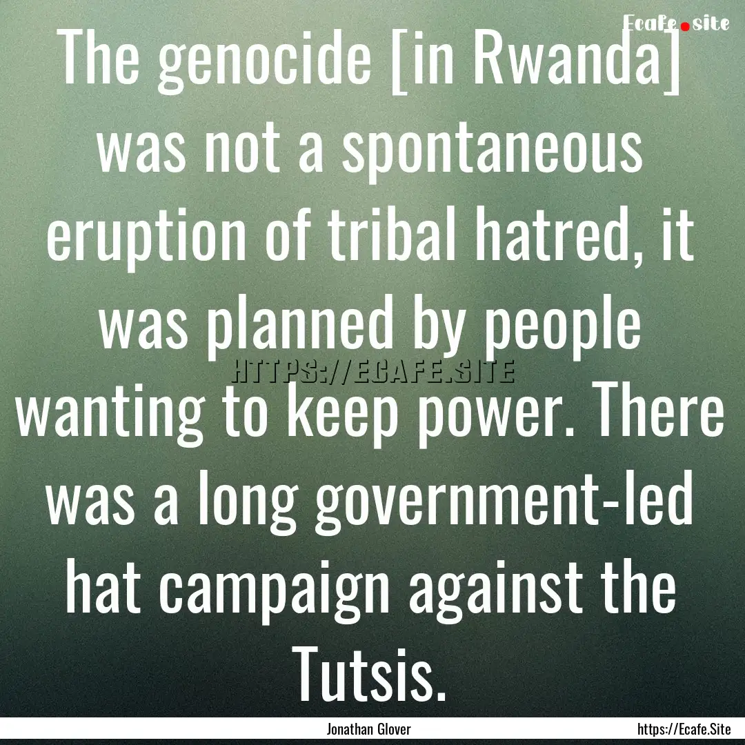 The genocide [in Rwanda] was not a spontaneous.... : Quote by Jonathan Glover