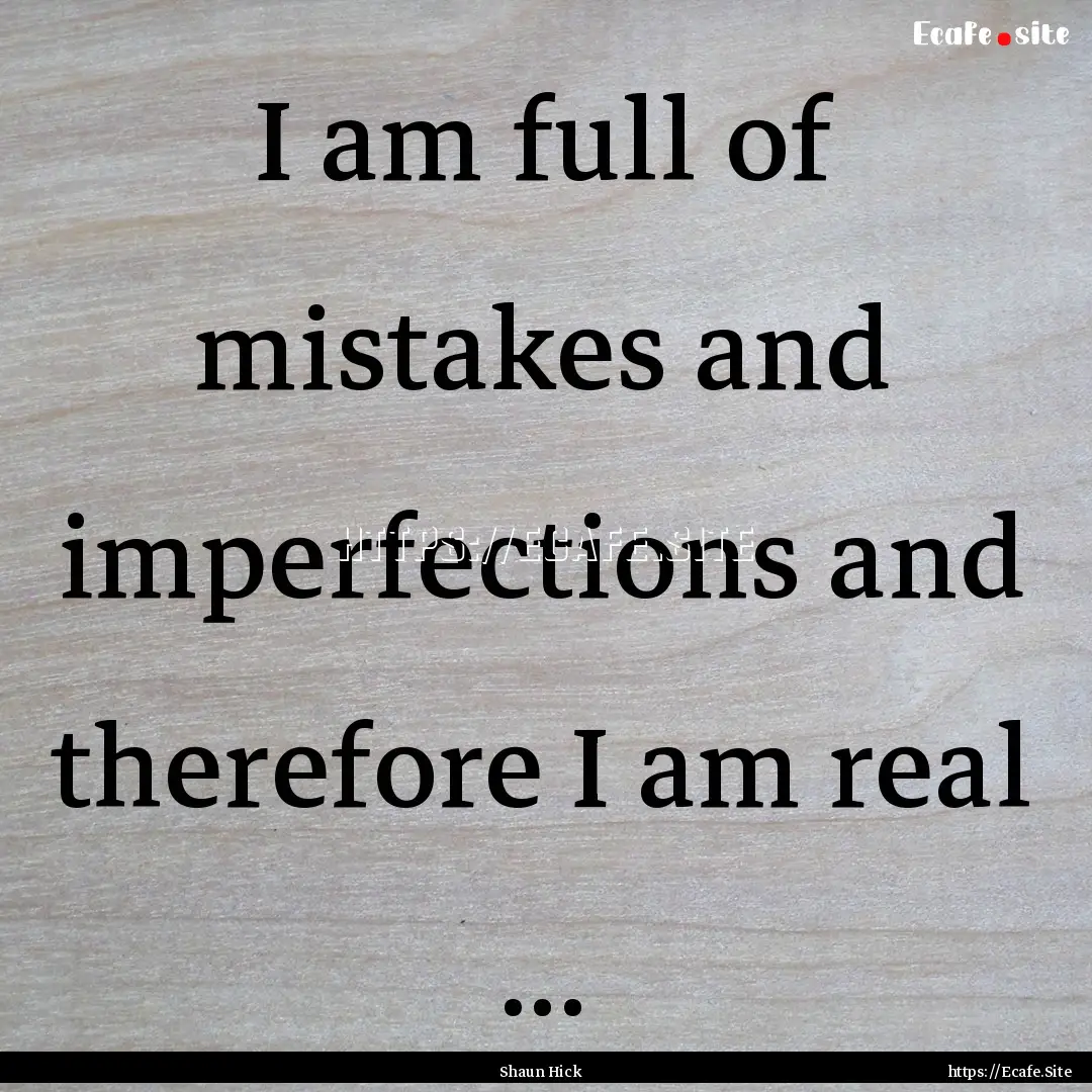 I am full of mistakes and imperfections and.... : Quote by Shaun Hick