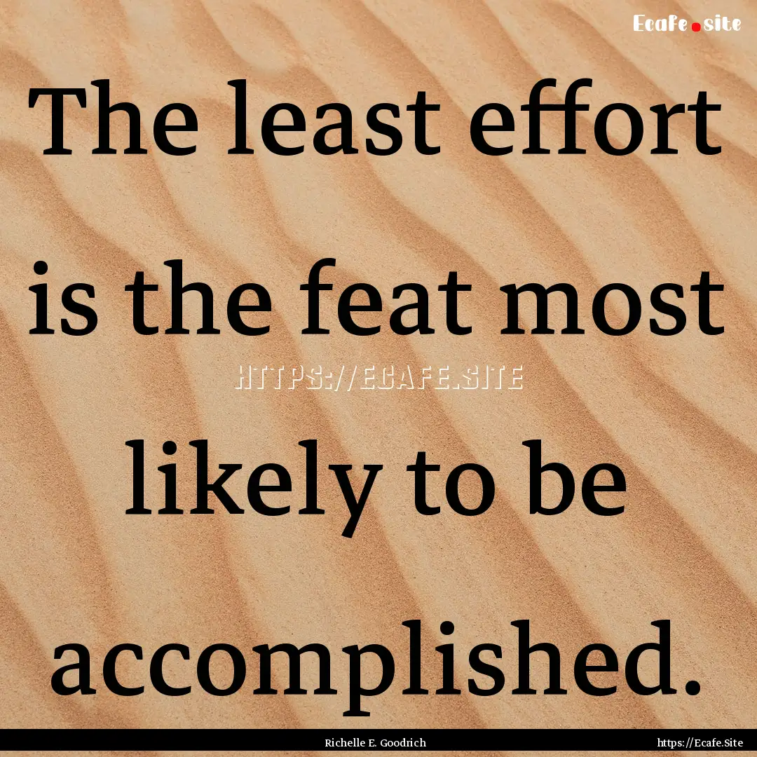 The least effort is the feat most likely.... : Quote by Richelle E. Goodrich