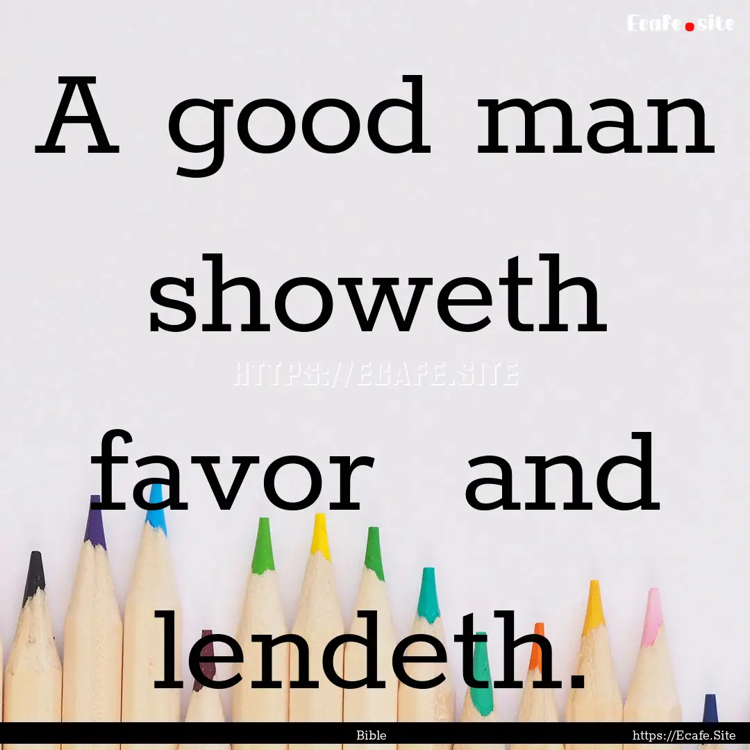 A good man showeth favor and lendeth. : Quote by Bible