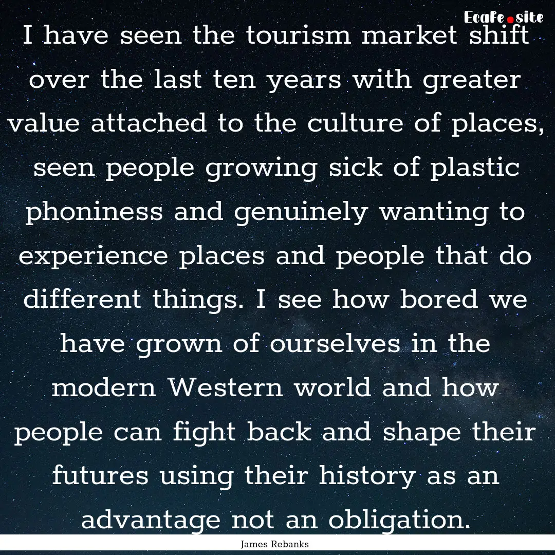 I have seen the tourism market shift over.... : Quote by James Rebanks