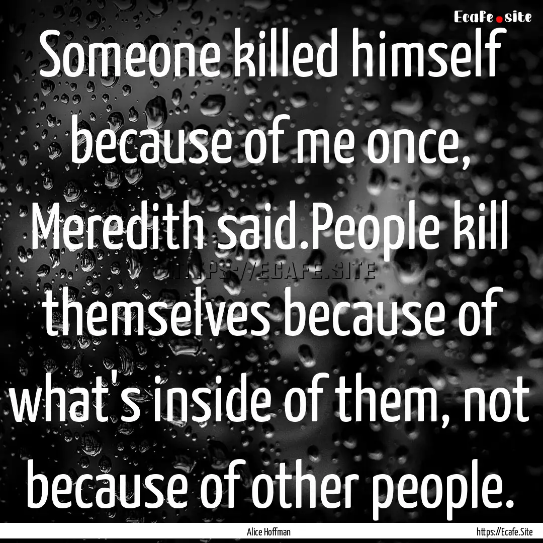 Someone killed himself because of me once,.... : Quote by Alice Hoffman