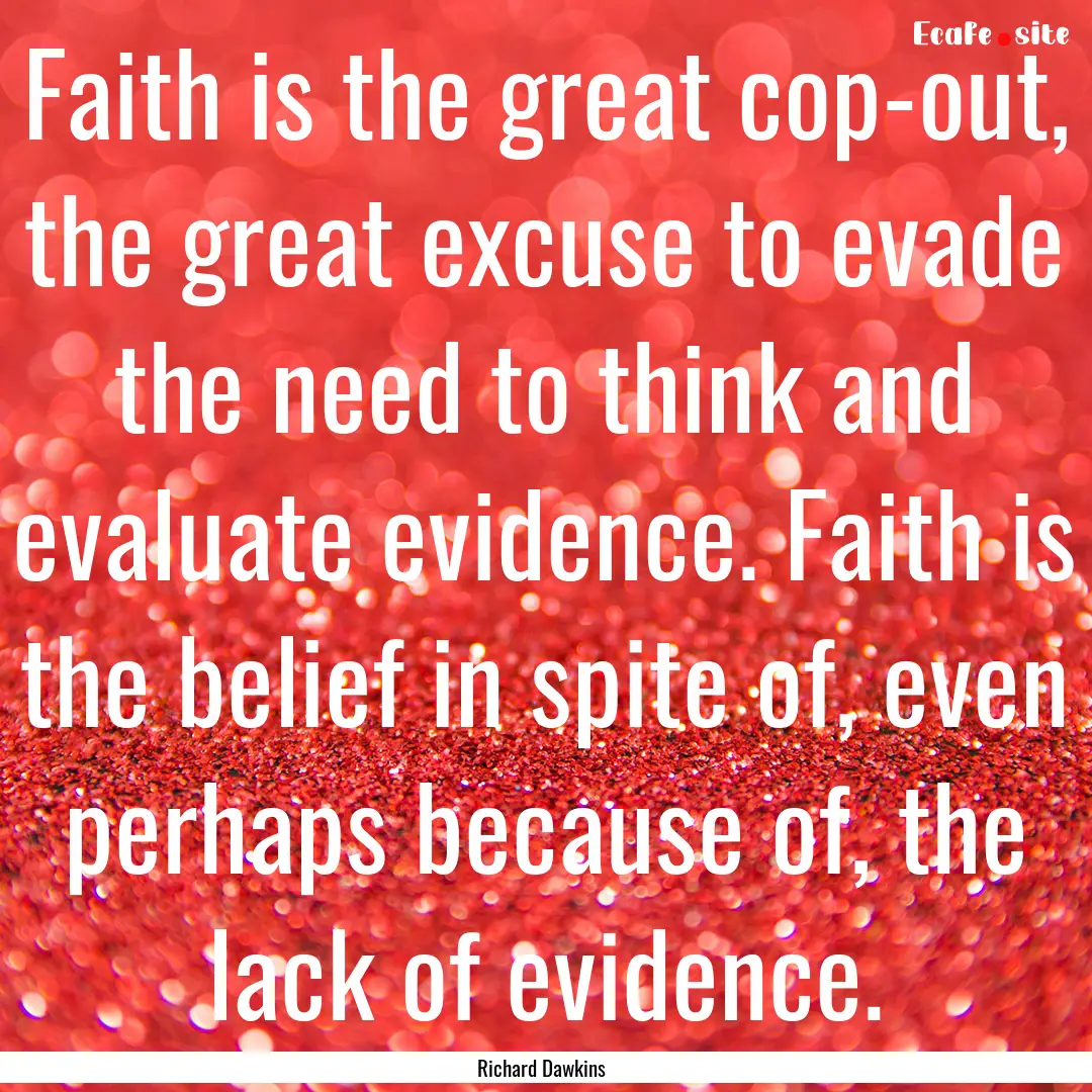 Faith is the great cop-out, the great excuse.... : Quote by Richard Dawkins