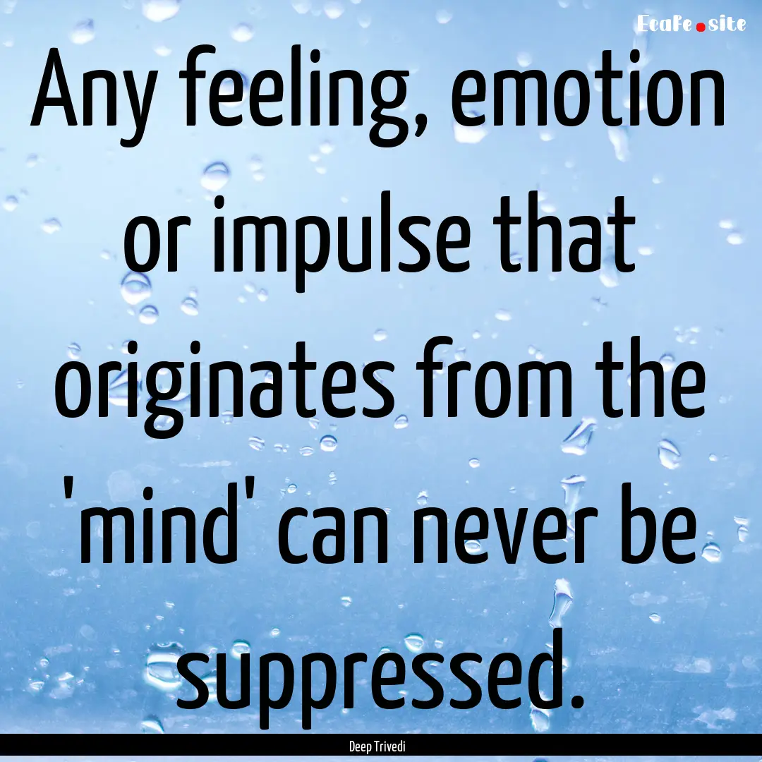 Any feeling, emotion or impulse that originates.... : Quote by Deep Trivedi