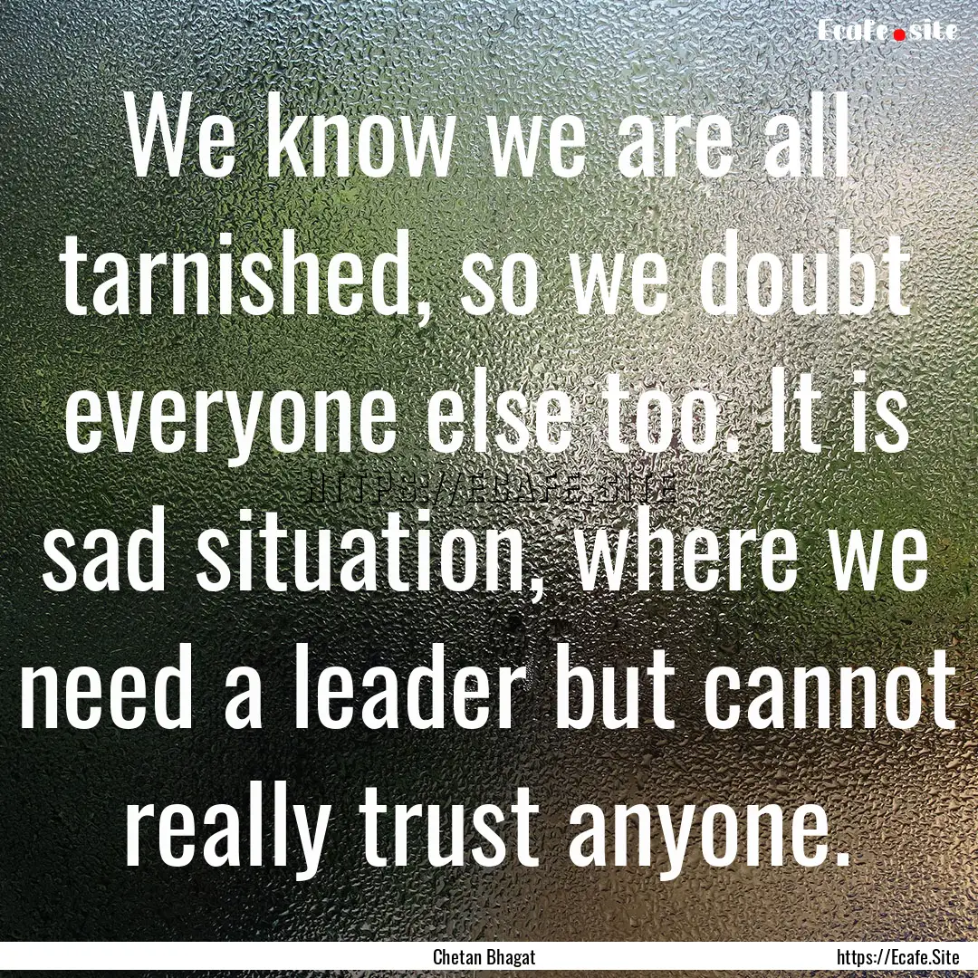 We know we are all tarnished, so we doubt.... : Quote by Chetan Bhagat