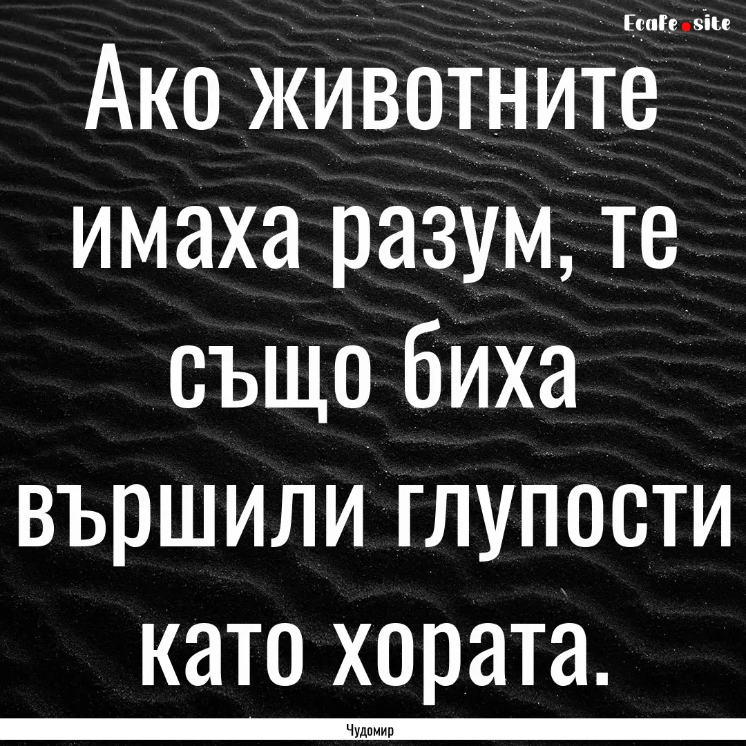 Ако животните имаха разум,.... : Quote by Чудомир