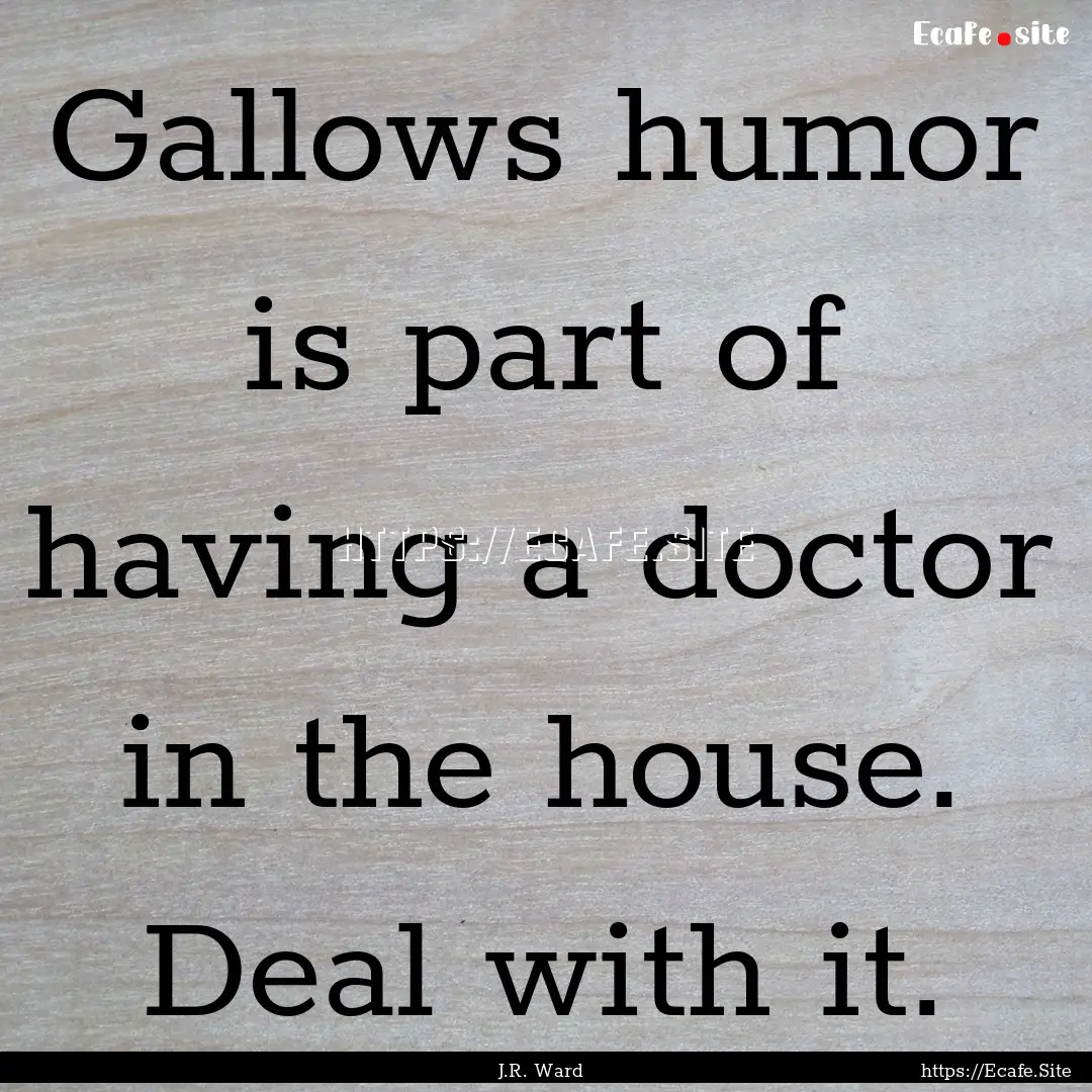 Gallows humor is part of having a doctor.... : Quote by J.R. Ward