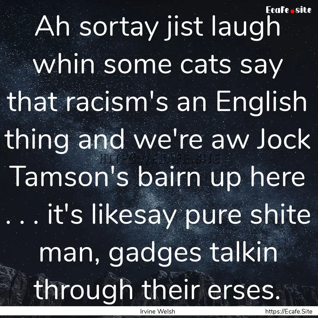 Ah sortay jist laugh whin some cats say that.... : Quote by Irvine Welsh