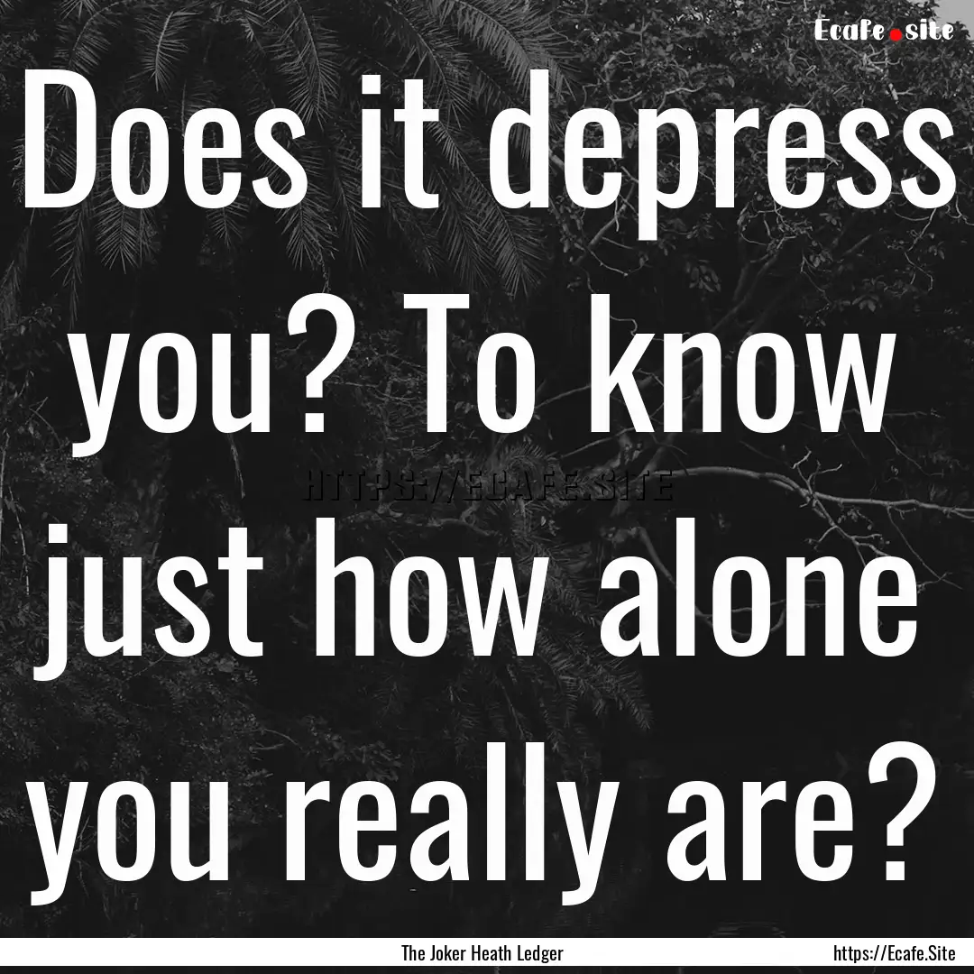 Does it depress you? To know just how alone.... : Quote by The Joker Heath Ledger