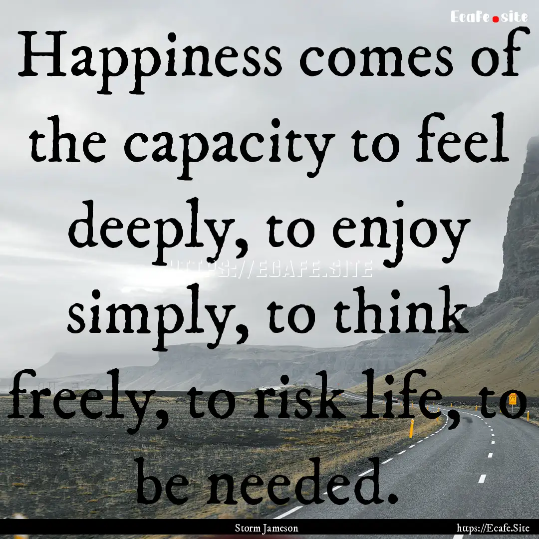 Happiness comes of the capacity to feel deeply,.... : Quote by Storm Jameson